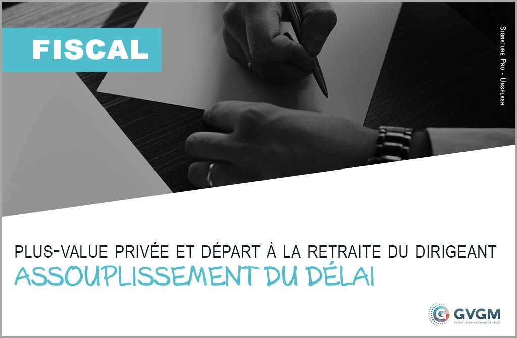 Plus-value privée et départ à la retraite du dirigeant : assouplissement du délai