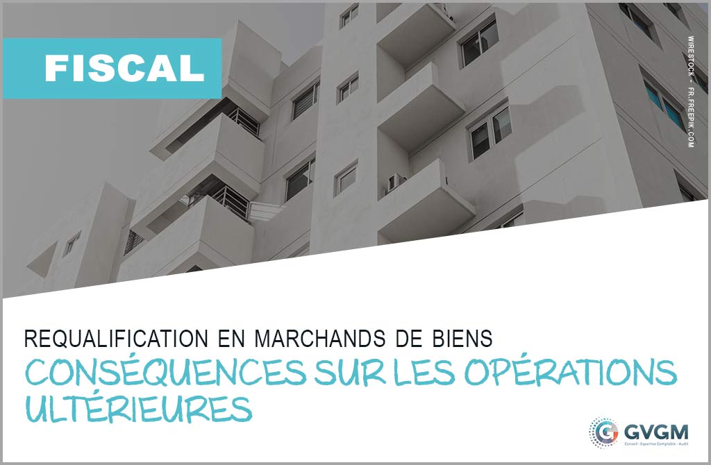 Requalification en marchands de biens : conséquences sur les opérations ultérieures